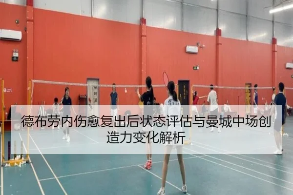 德布劳内伤愈复出后状态评估与曼城中场创造力变化解析