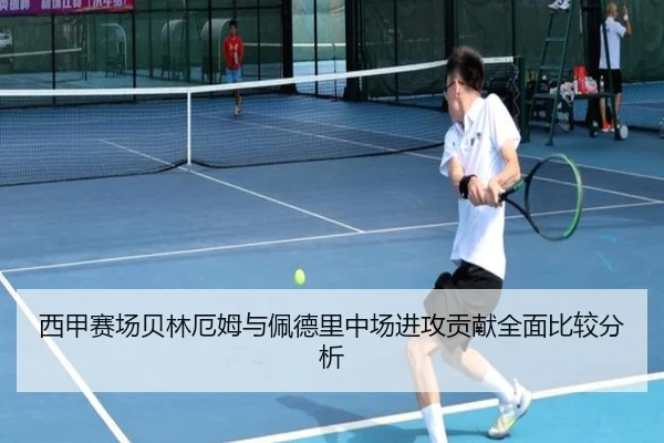 西甲赛场贝林厄姆与佩德里中场进攻贡献全面比较分析