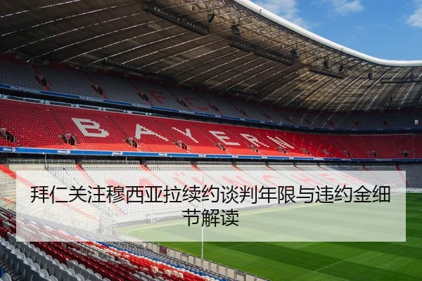 拜仁关注穆西亚拉续约谈判年限与违约金细节解读