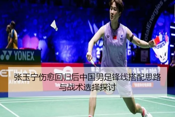 张玉宁伤愈回归后中国男足锋线搭配思路与战术选择探讨