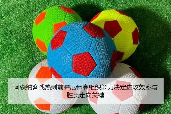 阿森纳客战热刺前瞻厄德高组织能力决定进攻效率与胜负走向关键
